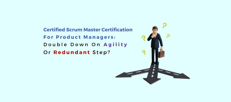 Certified Scrum Master Certification For Product Managers: Double Down On Agility Or Redundant Step?